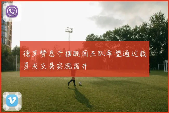 德罗赞急于摆脱国王队希望通过裁员或交易实现离开