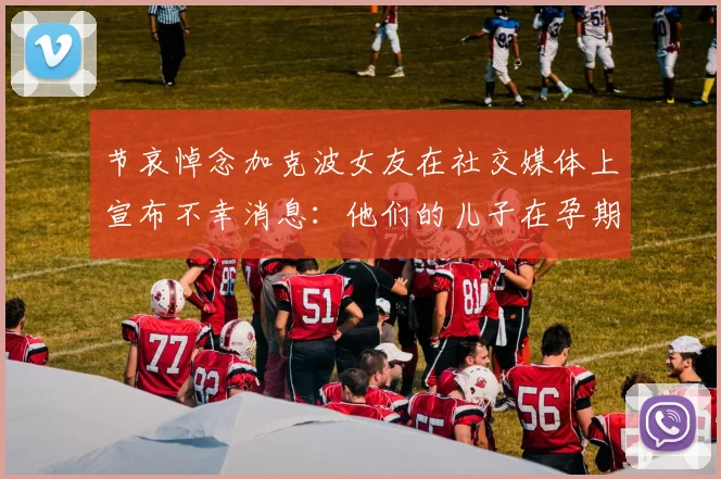 节哀悼念加克波女友在社交媒体上宣布不幸消息：他们的儿子在孕期夭折