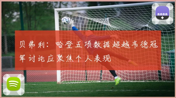 贝弗利：哈登五项数据超越韦德冠军讨论应聚焦个人表现
