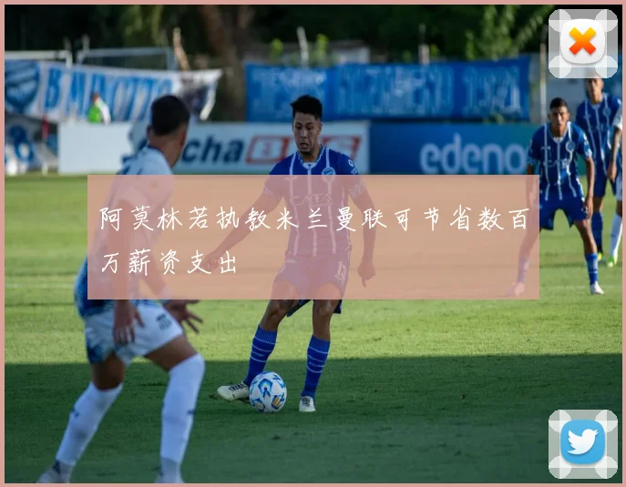 阿莫林若执教米兰曼联可节省数百万薪资支出