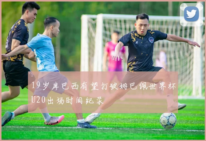 19岁库巴西有望打破姆巴佩世界杯U20出场时间纪录